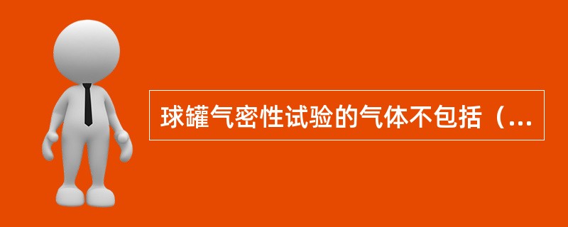 球罐气密性试验的气体不包括（）。