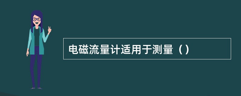 电磁流量计适用于测量（）