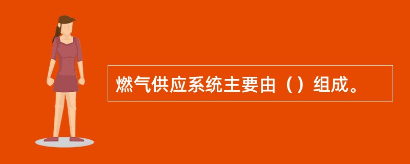 燃气供应系统主要由（）组成。