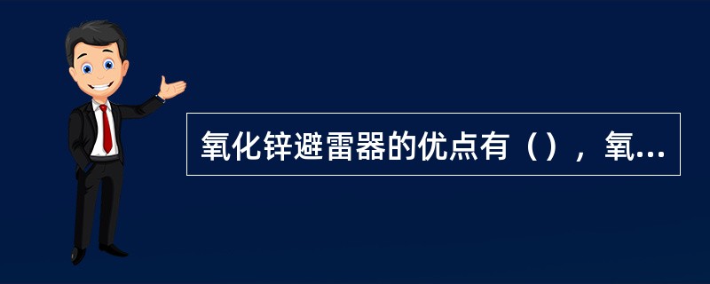 氧化锌避雷器的优点有（），氧化锌避雷器在电站及变电所中得到了广泛的应用。