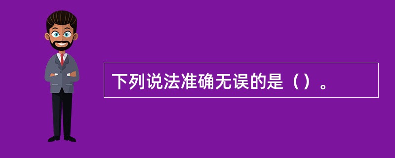 下列说法准确无误的是（）。