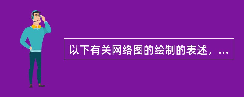 以下有关网络图的绘制的表述，说法正确的是（）。