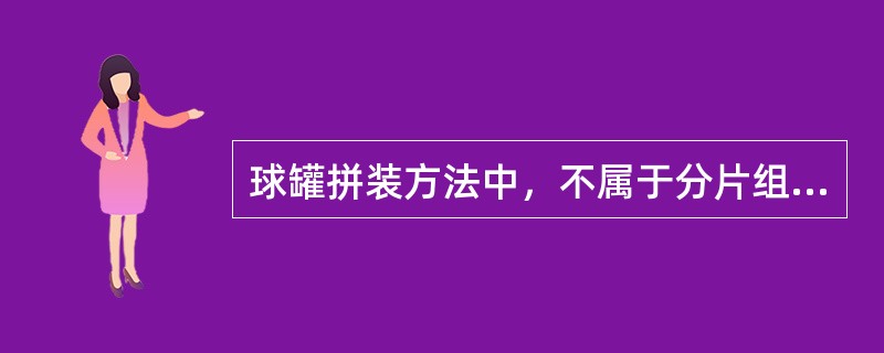 球罐拼装方法中，不属于分片组装法优点的是（）。