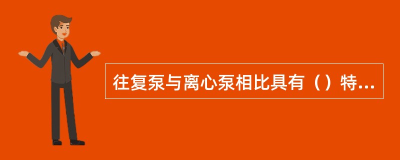 往复泵与离心泵相比具有（）特点。