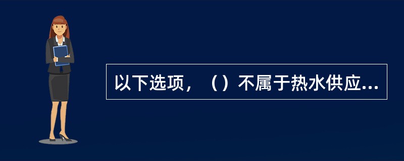 以下选项，（）不属于热水供应系统的组成部分。