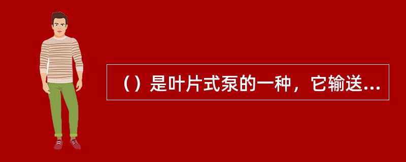 （）是叶片式泵的一种，它输送的液体沿泵轴方向流动，它主要用于农业大面积灌溉排涝、城市排水、输送需要冷却水量很大的热电站循环水以及船坞升降水位。