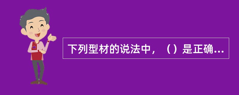 下列型材的说法中，（）是正确的。