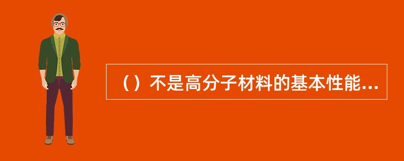 （）不是高分子材料的基本性能及特点。