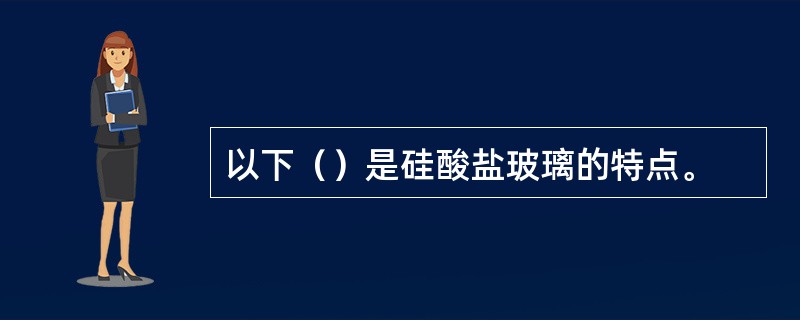 以下（）是硅酸盐玻璃的特点。