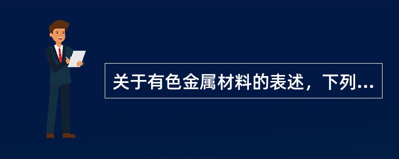 关于有色金属材料的表述，下列说法错误的有（）。