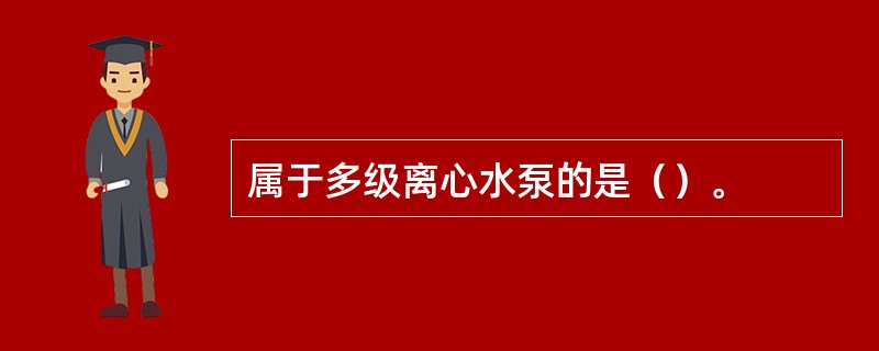 属于多级离心水泵的是（）。