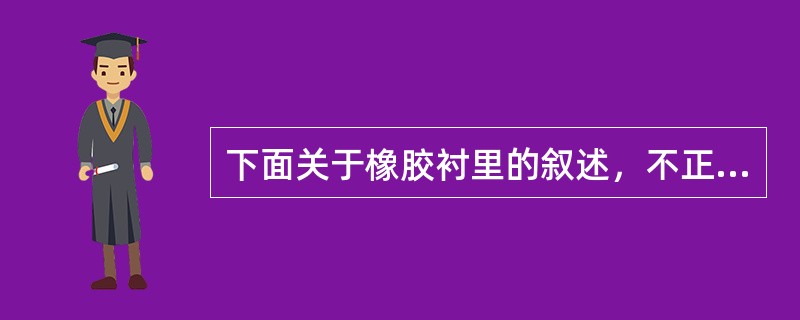 下面关于橡胶衬里的叙述，不正确的是（）。