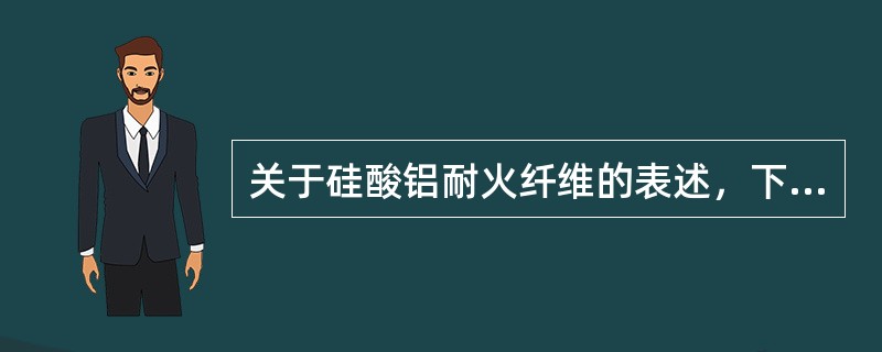 关于硅酸铝耐火纤维的表述，下面说法错误的是（）。