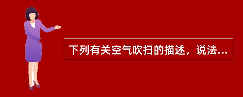 下列有关空气吹扫的描述，说法错误的是（）。