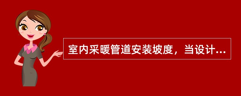 室内采暖管道安装坡度，当设计未注明时，应符合下列规定：气、水逆向流动的热水采暖管和汽、水逆向流动的蒸汽管道，其坡度不应小于（）。