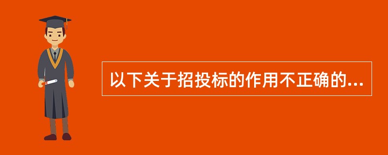 以下关于招投标的作用不正确的是（）。