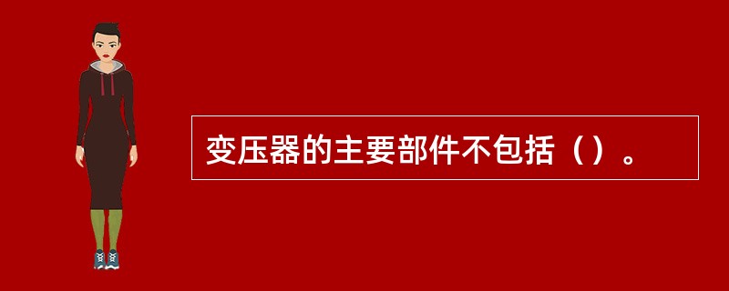 变压器的主要部件不包括（）。