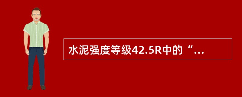 水泥强度等级42.5R中的“R”代表该水泥为（）。[2019年一级造价工程师真题]