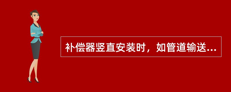 补偿器竖直安装时，如管道输送的介质是（），应在补偿器的最低点安装疏水器或放水阀。