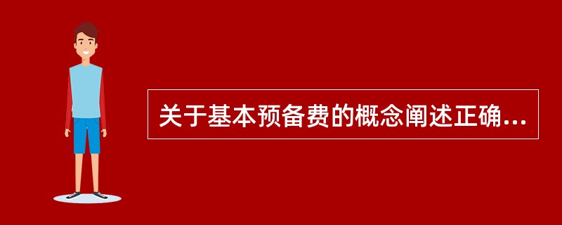 关于基本预备费的概念阐述正确的是（）。