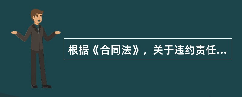 根据《合同法》，关于违约责任的说法正确的是（）。