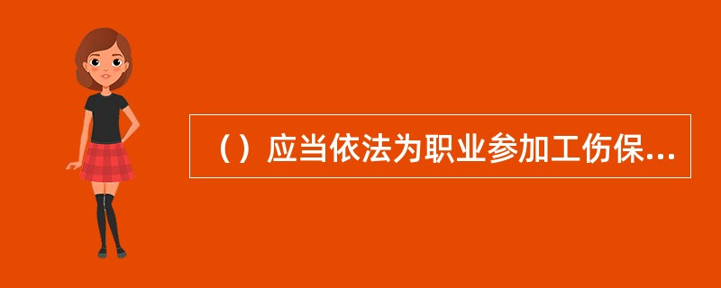 （）应当依法为职业参加工伤保险缴纳工伤保险费。