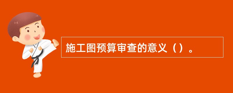 施工图预算审查的意义（）。