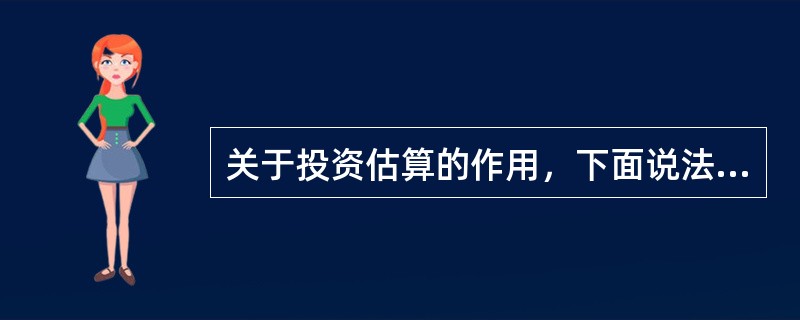 关于投资估算的作用，下面说法错误的是（）。