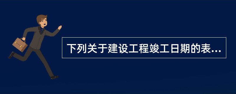 下列关于建设工程竣工日期的表述，正确的是（）。