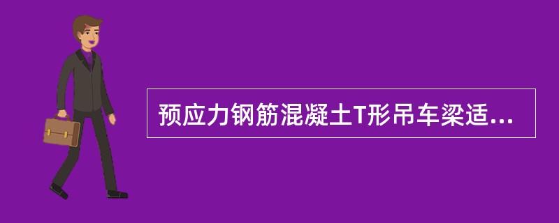 预应力钢筋混凝土T形吊车梁适用于（）的厂房。