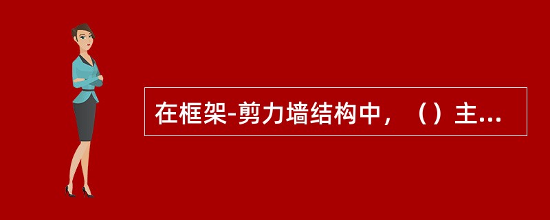 在框架-剪力墙结构中，（）主要承受水平荷载。