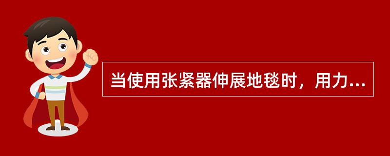 当使用张紧器伸展地毯时，用力方向呈V字形，展开方向应为（）。