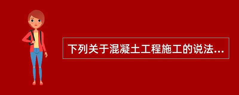 下列关于混凝土工程施工的说法，正确的是（）。