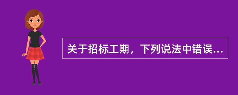 关于招标工期，下列说法中错误的有（　）。