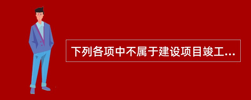 下列各项中不属于建设项目竣工决算组成内容的是（　）。