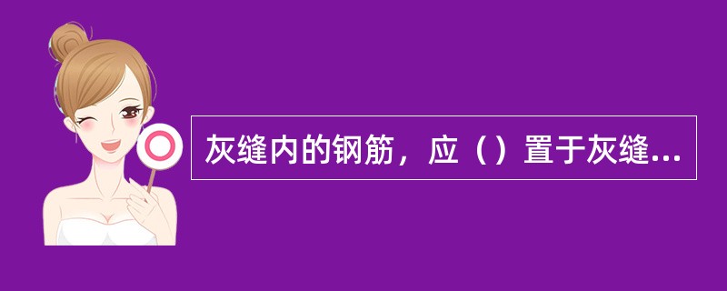 灰缝内的钢筋，应（）置于灰缝内。
