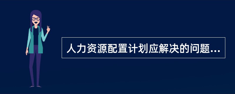 人力资源配置计划应解决的问题有（）。