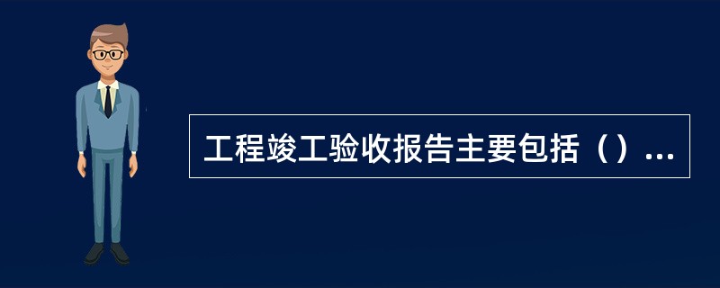工程竣工验收报告主要包括（）工程竣工验收意见等内容。