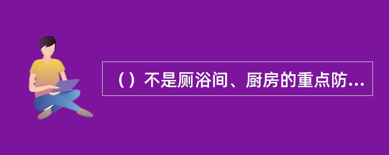 （）不是厕浴间、厨房的重点防水部位。