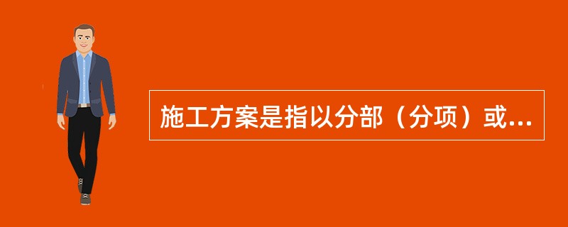 施工方案是指以分部（分项）或（）为主要对象编制的施工技术与组织方案，用以具体指导分部（分项）或专项工程的施工过程。