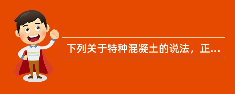 下列关于特种混凝土的说法，正确的是（）。