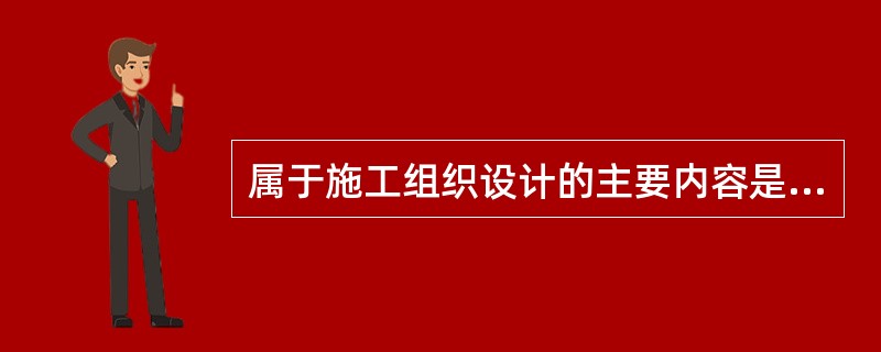 属于施工组织设计的主要内容是（）。