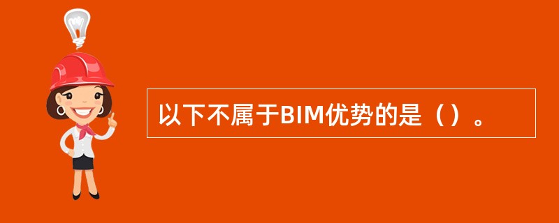 以下不属于BIM优势的是（）。