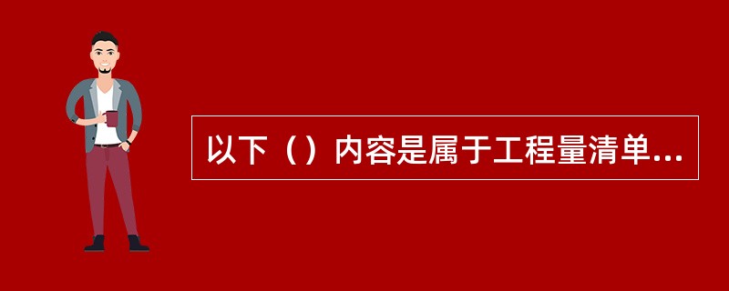 以下（）内容是属于工程量清单的编制依据。