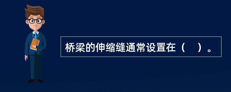 桥梁的伸缩缝通常设置在（　）。