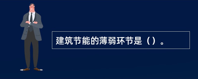 建筑节能的薄弱环节是（）。