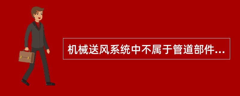 机械送风系统中不属于管道部件的是（）。