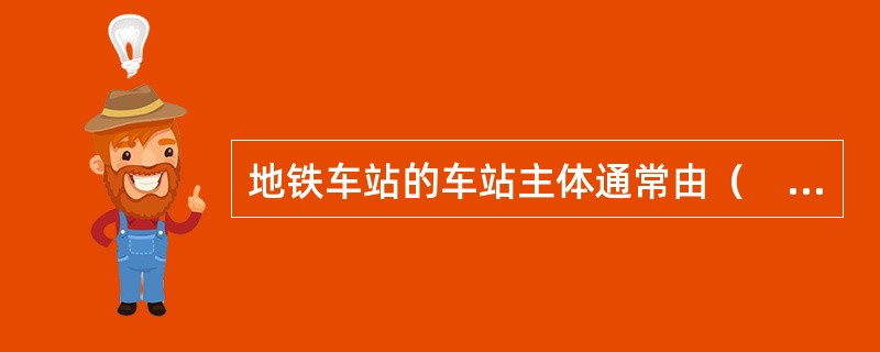 地铁车站的车站主体通常由（　）组成。