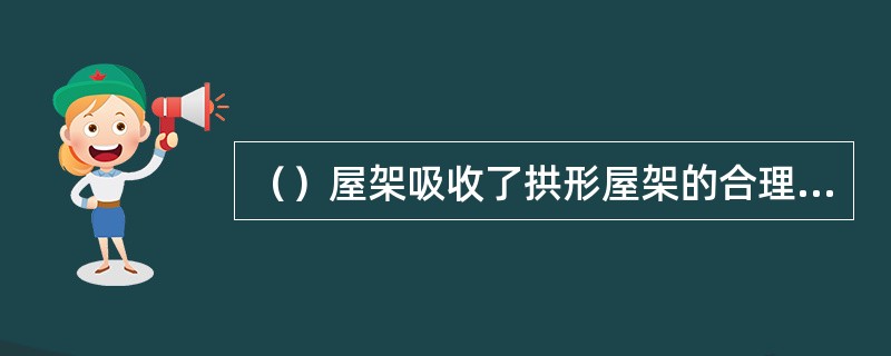 （）屋架吸收了拱形屋架的合理外形，改善了屋面坡度，是目前较常采用的一种屋架形式。