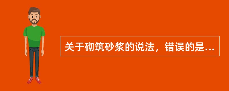 关于砌筑砂浆的说法，错误的是（）。